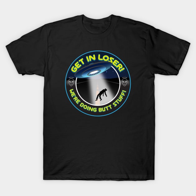 Get in Loser, We're Doing Butt Stuff! T-Shirt by SpaceForceOutfitters